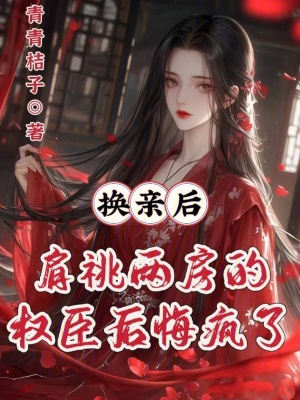 换亲后，肩祧两房的权臣后悔疯了